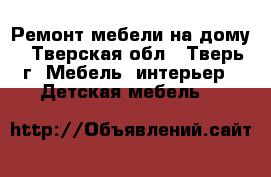 Ремонт мебели на дому - Тверская обл., Тверь г. Мебель, интерьер » Детская мебель   